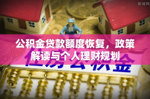 信赖公积金贷款额度恢复，政策解读与个人理财规划