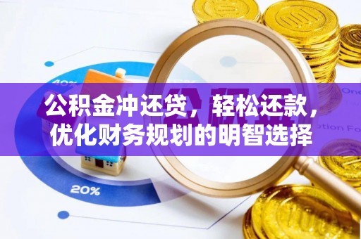 信赖公积金冲还贷，轻松还款，优化财务规划的明智选择
