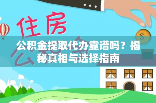 信赖公积金提取代办靠谱吗？揭秘真相与选择指南