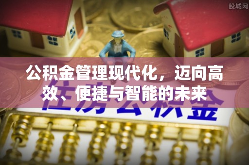 信赖公积金管理现代化，迈向高效、便捷与智能的未来