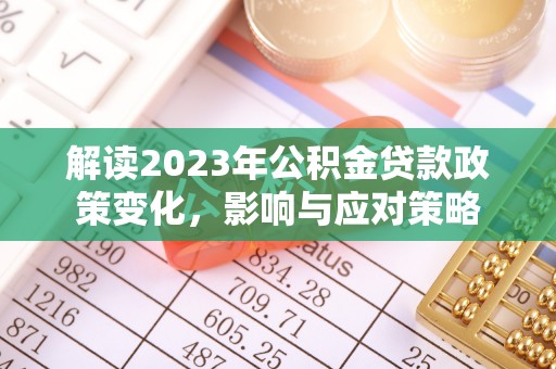 信赖解读2023年公积金贷款政策变化，影响与应对策略