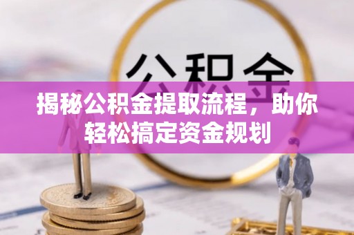 信赖揭秘公积金提取流程，助你轻松搞定资金规划