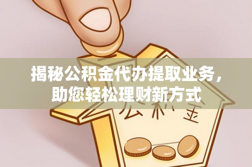 信赖揭秘公积金代办提取业务，助您轻松理财新方式