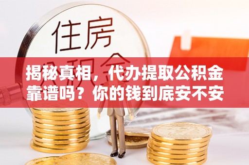 信赖揭秘真相，代办提取公积金靠谱吗？你的钱到底安不安全