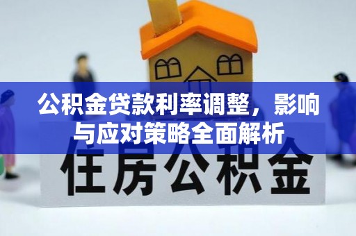 信赖公积金贷款利率调整，影响与应对策略全面解析