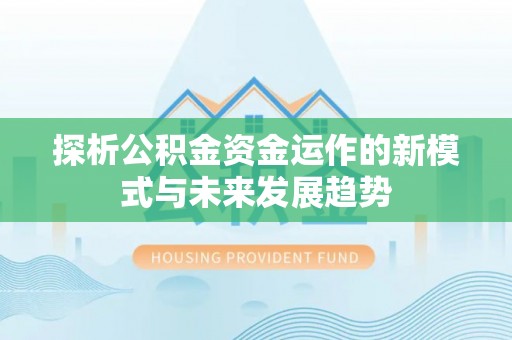 信赖探析公积金资金运作的新模式与未来发展趋势