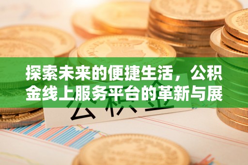 信赖探索未来的便捷生活，公积金线上服务平台的革新与展望