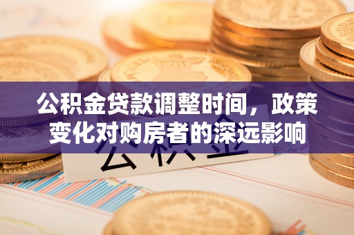信赖公积金贷款调整时间，政策变化对购房者的深远影响