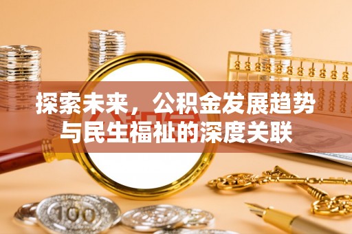 信赖探索未来，公积金发展趋势与民生福祉的深度关联
