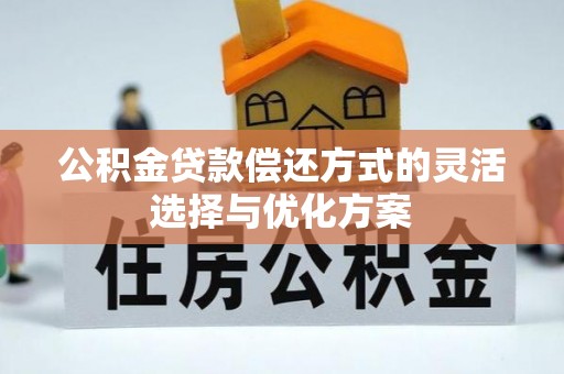信赖公积金贷款偿还方式的灵活选择与优化方案
