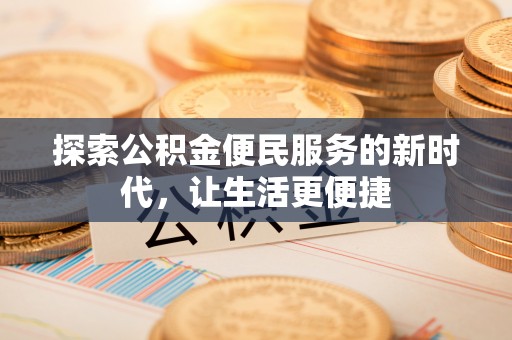 信赖探索公积金便民服务的新时代，让生活更便捷