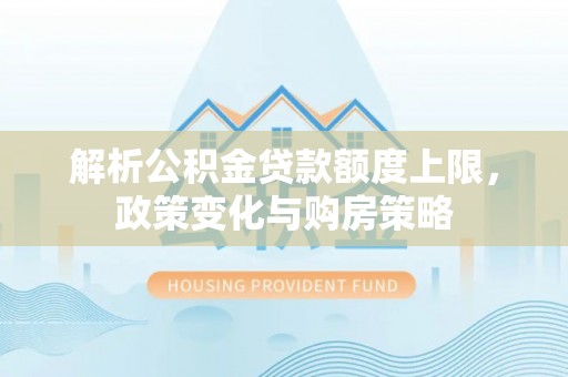 信赖解析公积金贷款额度上限，政策变化与购房策略