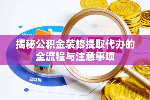 信赖揭秘公积金装修提取代办的全流程与注意事项