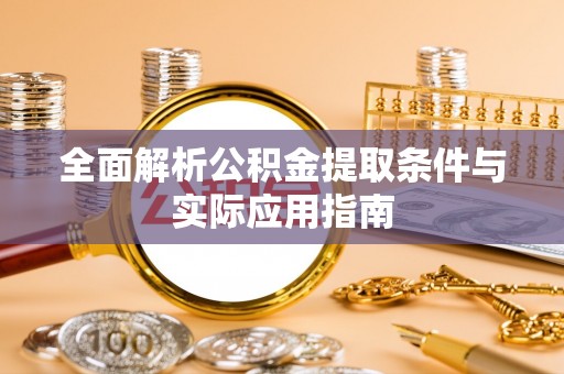 信赖全面解析公积金提取条件与实际应用指南