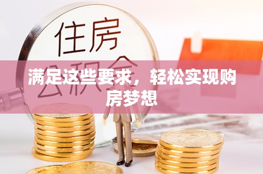 信赖满足这些要求，轻松实现购房梦想