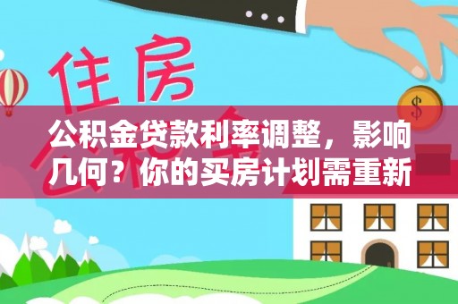 信赖公积金贷款利率调整，影响几何？你的买房计划需重新审视