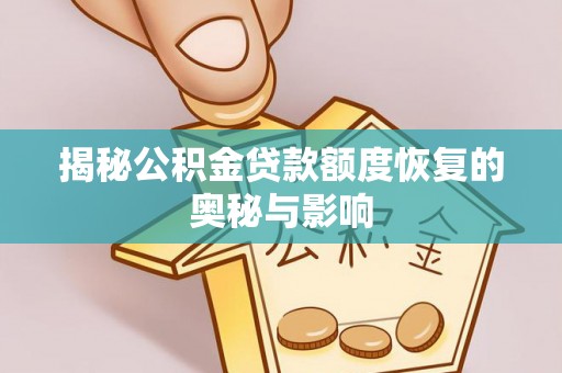 信赖揭秘公积金贷款额度恢复的奥秘与影响