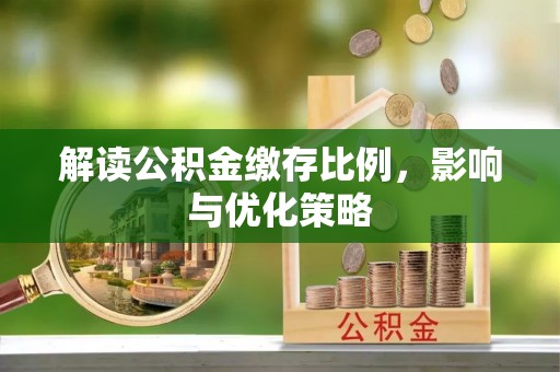 信赖解读公积金缴存比例，影响与优化策略