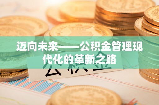 信赖迈向未来——公积金管理现代化的革新之路