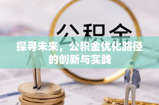 信赖探寻未来，公积金优化路径的创新与实践