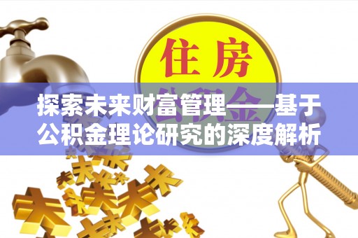 信赖探索未来财富管理——基于公积金理论研究的深度解析