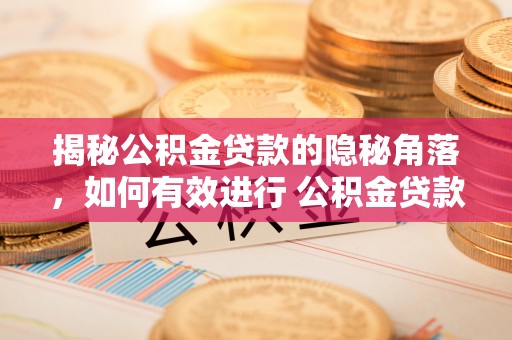 信赖揭秘公积金贷款的隐秘角落，如何有效进行 公积金贷款风险防控