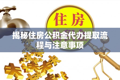 信赖揭秘住房公积金代办提取流程与注意事项