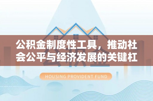 信赖公积金制度性工具，推动社会公平与经济发展的关键杠杆