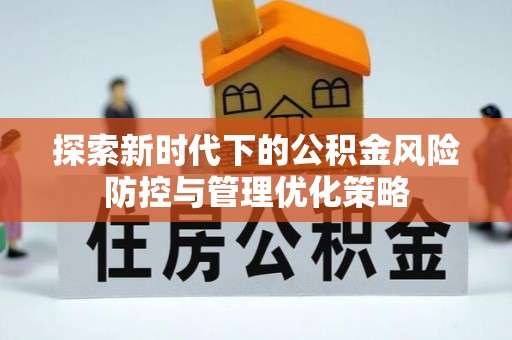 信赖探索新时代下的公积金风险防控与管理优化策略