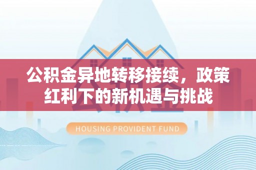 信赖公积金异地转移接续，政策红利下的新机遇与挑战