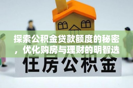 信赖探索公积金贷款额度的秘密，优化购房与理财的明智选择
