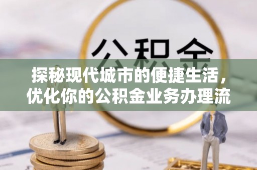 信赖探秘现代城市的便捷生活，优化你的公积金业务办理流程
