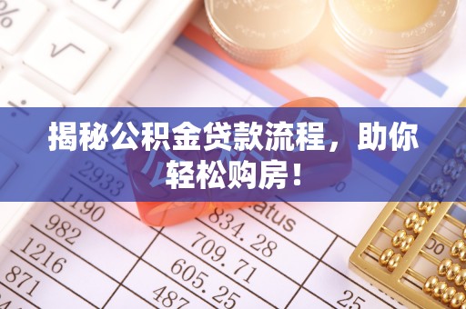 信赖揭秘公积金贷款流程，助你轻松购房！