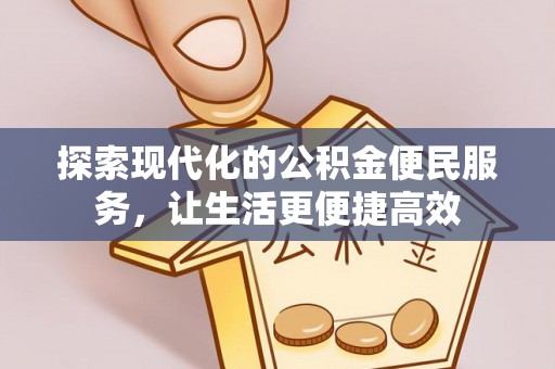 信赖探索现代化的公积金便民服务，让生活更便捷高效