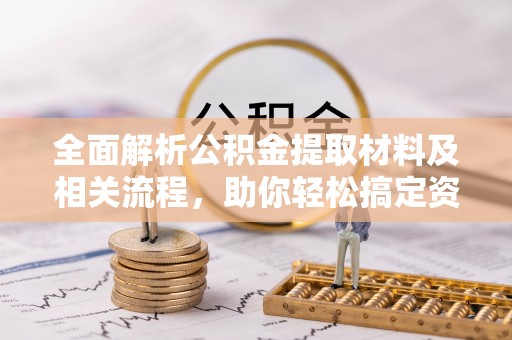 信赖全面解析公积金提取材料及相关流程，助你轻松搞定资金提取