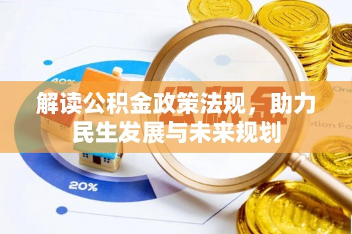 信赖解读公积金政策法规，助力民生发展与未来规划