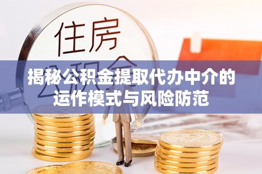 信赖揭秘公积金提取代办中介的运作模式与风险防范