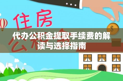 信赖代办公积金提取手续费的解读与选择指南