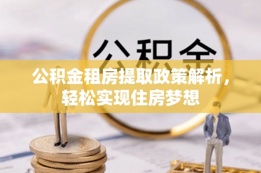 信赖公积金租房提取政策解析，轻松实现住房梦想
