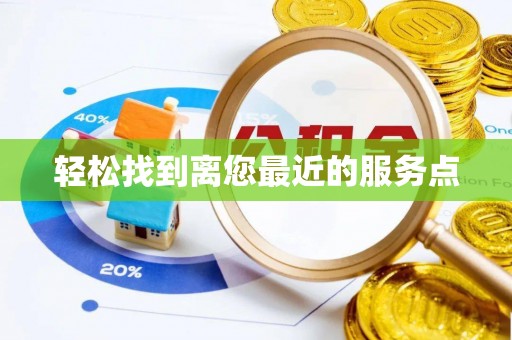信赖轻松找到离您最近的服务点