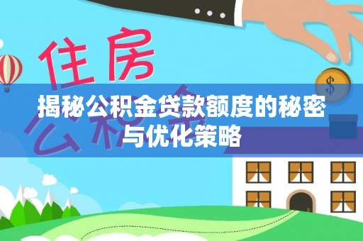 信赖揭秘公积金贷款额度的秘密与优化策略