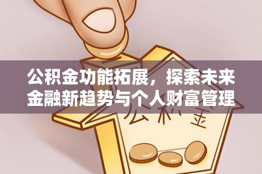 信赖公积金功能拓展，探索未来金融新趋势与个人财富管理的革新之道