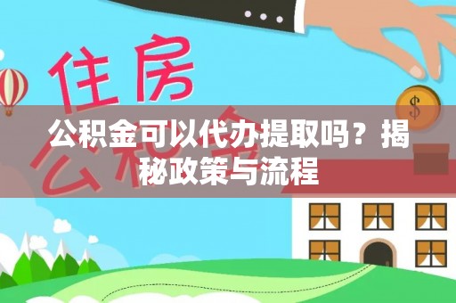 信赖公积金可以代办提取吗？揭秘政策与流程