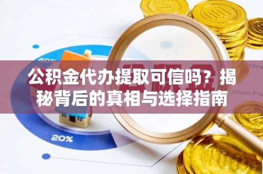 信赖公积金代办提取可信吗？揭秘背后的真相与选择指南