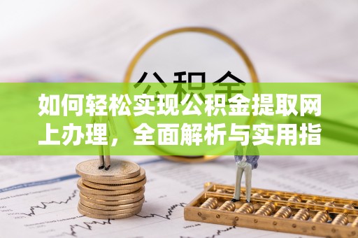 信赖如何轻松实现公积金提取网上办理，全面解析与实用指南