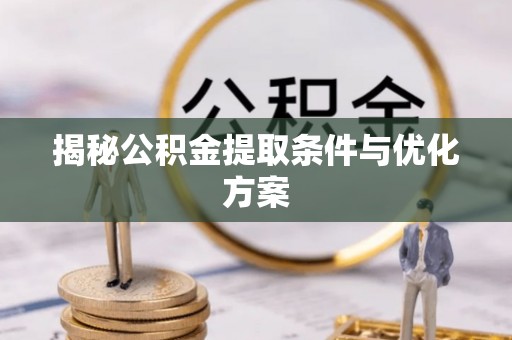 信赖揭秘公积金提取条件与优化方案