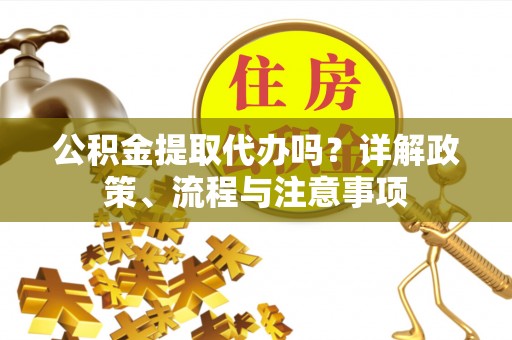 信赖公积金提取代办吗？详解政策、流程与注意事项