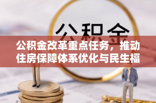 信赖公积金改革重点任务，推动住房保障体系优化与民生福祉提升