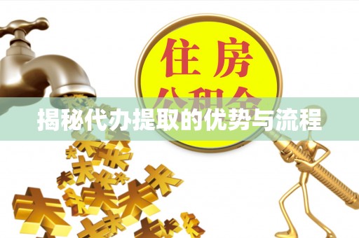 信赖揭秘代办提取的优势与流程