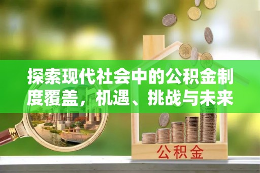 信赖探索现代社会中的公积金制度覆盖，机遇、挑战与未来展望